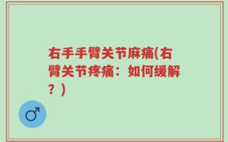 右手手臂关节麻痛(右臂关节疼痛：如何缓解？)