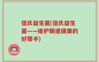 佰氏益生菌(佰氏益生菌——维护肠道健康的好帮手)