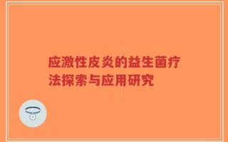 应激性皮炎的益生菌疗法探索与应用研究