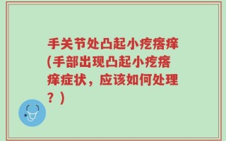 手关节处凸起小疙瘩痒(手部出现凸起小疙瘩痒症状，应该如何处理？)