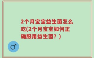 2个月宝宝益生菌怎么吃(2个月宝宝如何正确服用益生菌？)