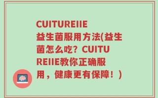 CUITUREIIE益生菌服用方法(益生菌怎么吃？CUITUREIIE教你正确服用，健康更有保障！)