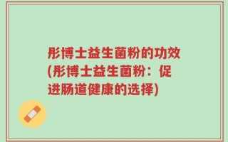 彤博士益生菌粉的功效(彤博士益生菌粉：促进肠道健康的选择)
