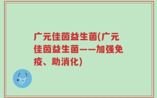 广元佳茵益生菌(广元佳茵益生菌——加强免疫、助消化)