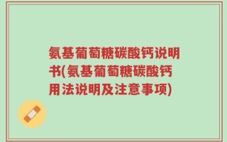 氨基葡萄糖碳酸钙说明书(氨基葡萄糖碳酸钙用法说明及注意事项)