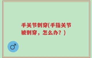 手关节刺穿(手指关节被刺穿，怎么办？)