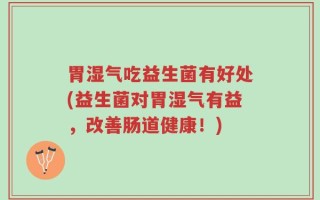 胃湿气吃益生菌有好处(益生菌对胃湿气有益，改善肠道健康！)