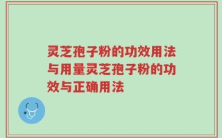 灵芝孢子粉的功效用法与用量灵芝孢子粉的功效与正确用法