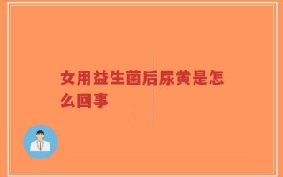 女用益生菌后尿黄是怎么回事