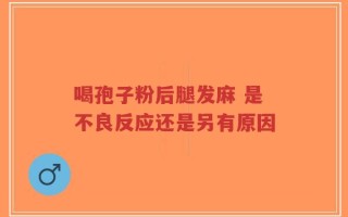 喝孢子粉后腿发麻 是不良反应还是另有原因