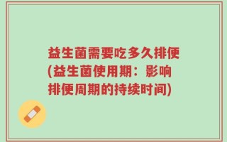 益生菌需要吃多久排便(益生菌使用期：影响排便周期的持续时间)