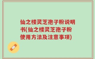 仙之楼灵芝孢子粉说明书(仙之楼灵芝孢子粉使用方法及注意事项)