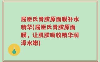 屈臣氏骨胶原面膜补水精华(屈臣氏骨胶原面膜，让肌肤吸收精华润泽水嫩)