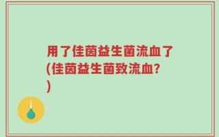 用了佳茵益生菌流血了(佳茵益生菌致流血？)