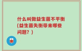 什么叫做益生菌不平衡(益生菌失衡带来哪些问题？)