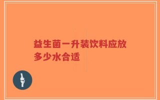 益生菌一升装饮料应放多少水合适