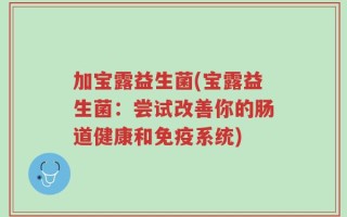 加宝露益生菌(宝露益生菌：尝试改善你的肠道健康和免疫系统)