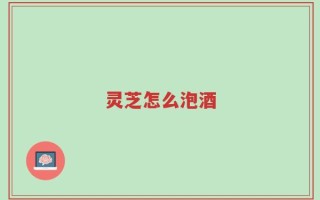 灵芝怎么泡酒