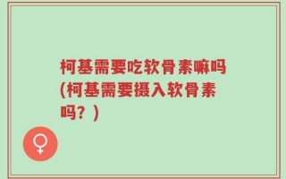 柯基需要吃软骨素嘛吗(柯基需要摄入软骨素吗？)