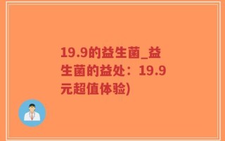 19.9的益生菌_益生菌的益处：19.9元超值体验)