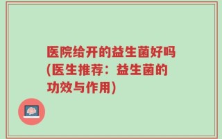 医院给开的益生菌好吗(医生推荐：益生菌的功效与作用)