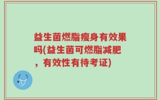 益生菌燃脂瘦身有效果吗(益生菌可燃脂减肥，有效性有待考证)