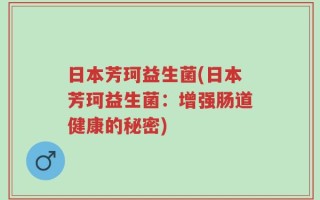 日本芳珂益生菌(日本芳珂益生菌：增强肠道健康的秘密)