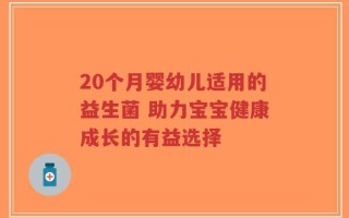 20个月婴幼儿适用的益生菌 助力宝宝健康成长的有益选择