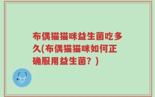 布偶猫猫咪益生菌吃多久(布偶猫猫咪如何正确服用益生菌？)