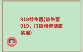 919益生菌(益生菌919，打破肠道健康禁锢)