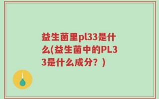 益生菌里pl33是什么(益生菌中的PL33是什么成分？)