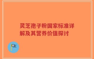 灵芝孢子粉国家标准详解及其营养价值探讨