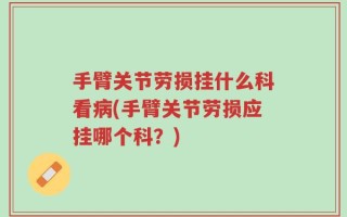 手臂关节劳损挂什么科看病(手臂关节劳损应挂哪个科？)