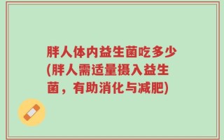 胖人体内益生菌吃多少(胖人需适量摄入益生菌，有助消化与减肥)