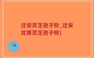 迁安灵芝孢子粉_迁安优质灵芝孢子粉)