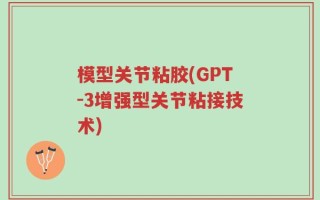 模型关节粘胶(GPT-3增强型关节粘接技术)