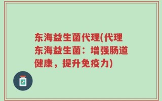 东海益生菌代理(代理东海益生菌：增强肠道健康，提升免疫力)