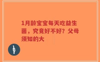 1月龄宝宝每天吃益生菌，究竟好不好？父母须知的大