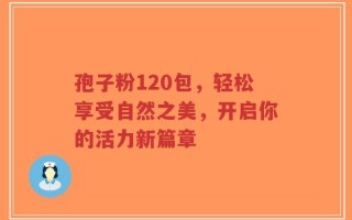 孢子粉120包，轻松享受自然之美，开启你的活力新篇章