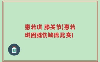 惠若琪 膝关节(惠若琪因膝伤缺席比赛)