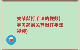 关节敲打手法的视频(学习简易关节敲打手法视频)