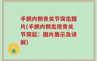 手腕内侧骨关节突出图片(手腕内侧出现骨关节突起：图片展示及讲解)