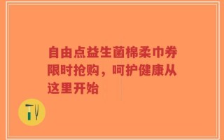 自由点益生菌棉柔巾券限时抢购，呵护健康从这里开始