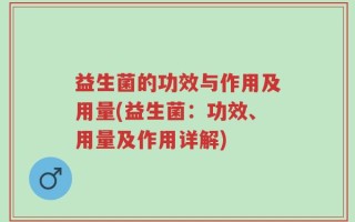 益生菌的功效与作用及用量(益生菌：功效、用量及作用详解)