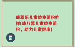 康萃乐儿童益生菌粉咋样(康乃馨儿童益生菌粉，助力儿童健康)