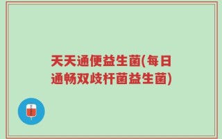 天天通便益生菌(每日通畅双歧杆菌益生菌)
