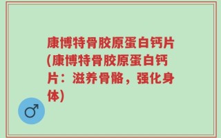 康博特骨胶原蛋白钙片(康博特骨胶原蛋白钙片：滋养骨骼，强化身体)