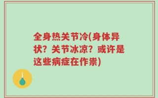 全身热关节冷(身体异状？关节冰凉？或许是这些病症在作祟)