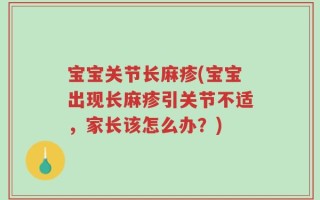 宝宝关节长麻疹(宝宝出现长麻疹引关节不适，家长该怎么办？)
