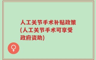 人工关节手术补贴政策(人工关节手术可享受政府资助)